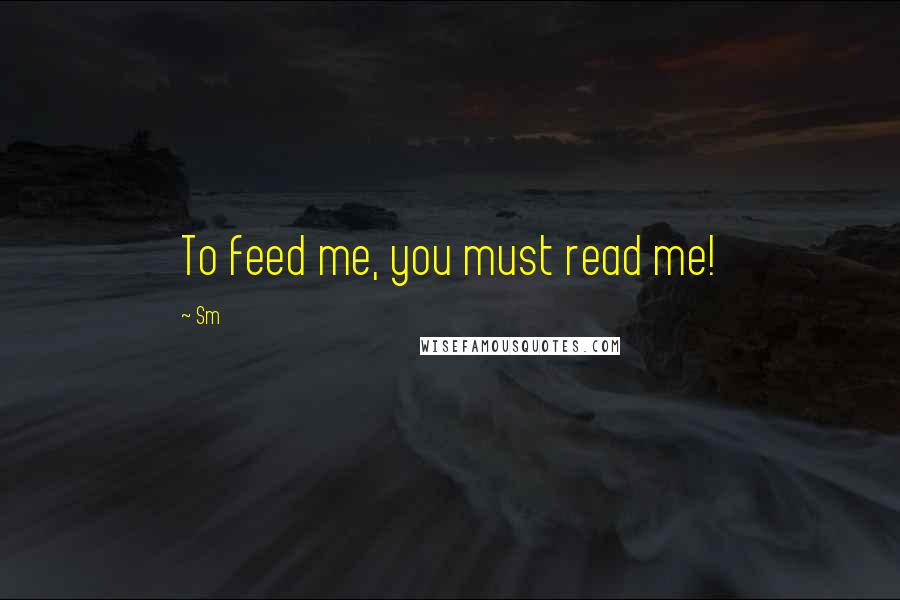 Sm Quotes: To feed me, you must read me!