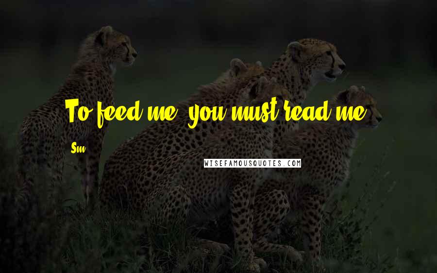 Sm Quotes: To feed me, you must read me!