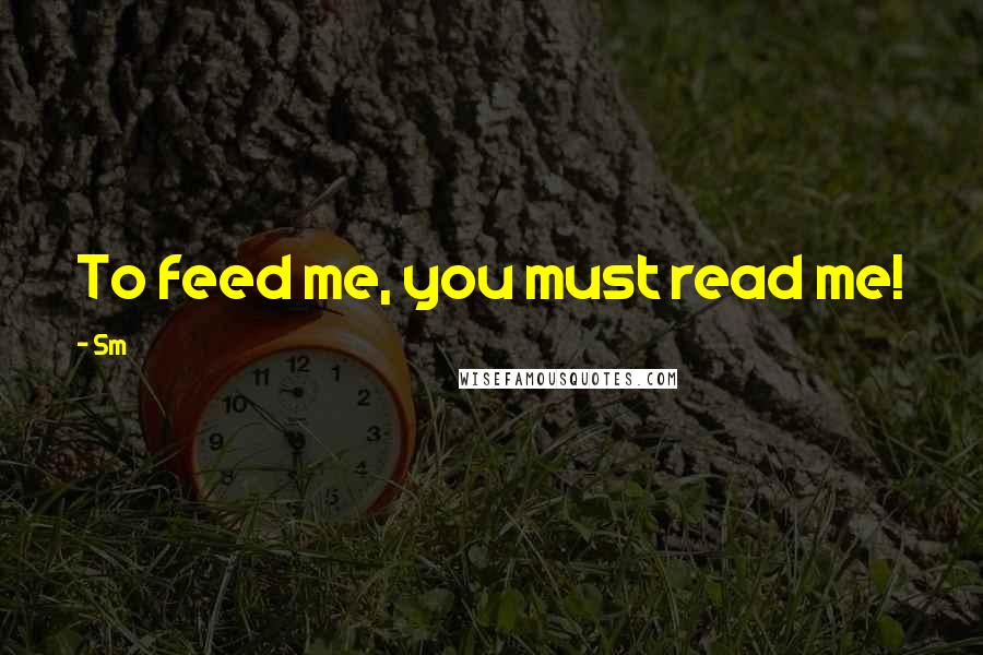Sm Quotes: To feed me, you must read me!