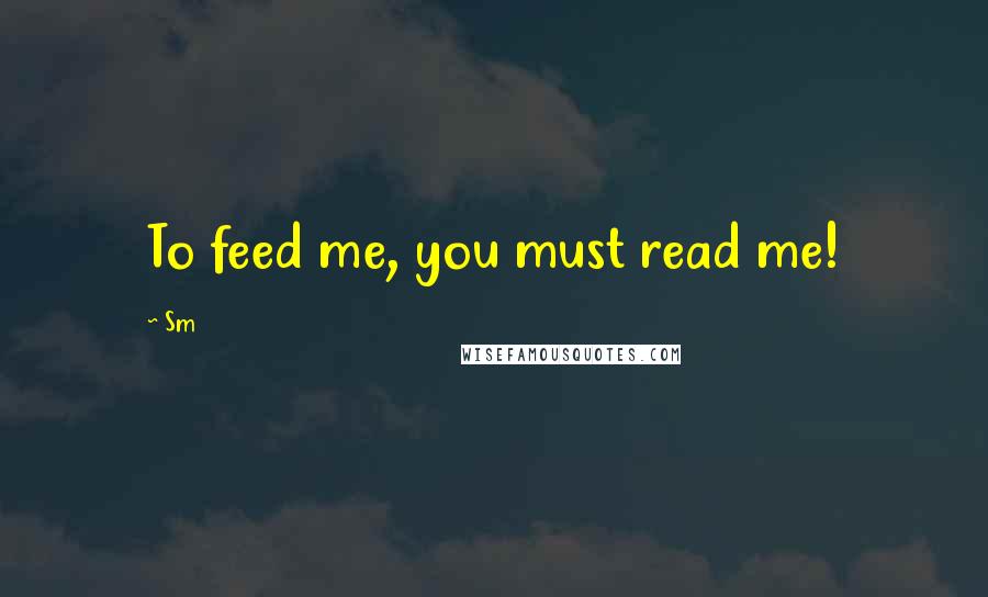 Sm Quotes: To feed me, you must read me!