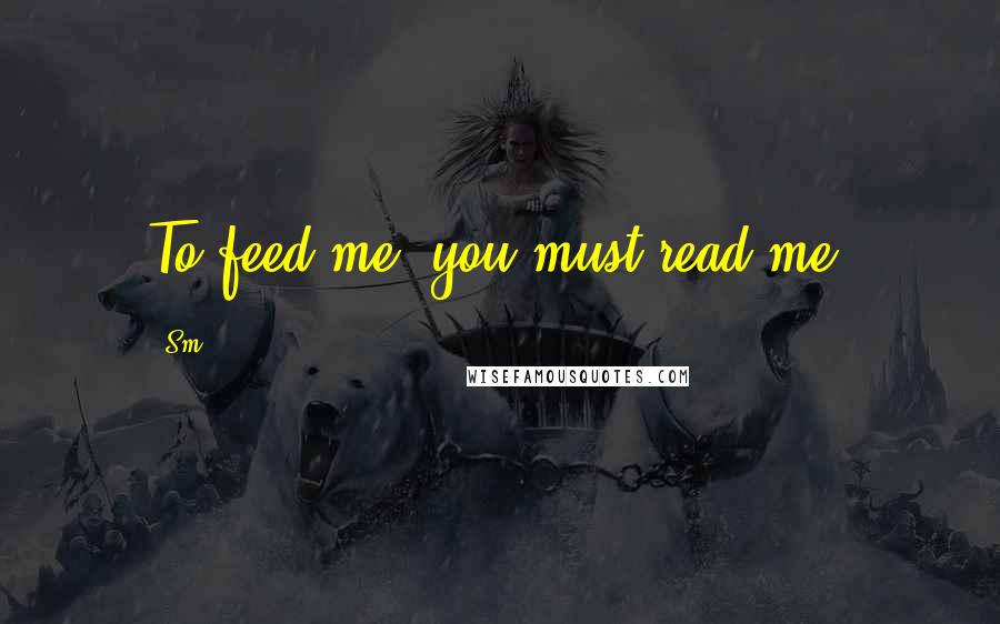 Sm Quotes: To feed me, you must read me!