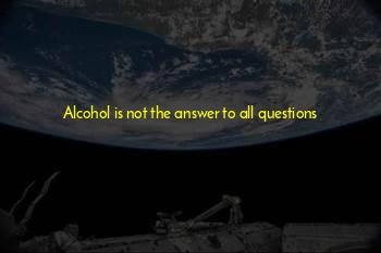 Alcohol Is Not The Answer Quotes