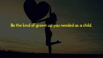 Be The Adult You Needed As A Child Quotes
