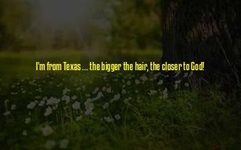 The Bigger The Hair The Closer To God Quotes
