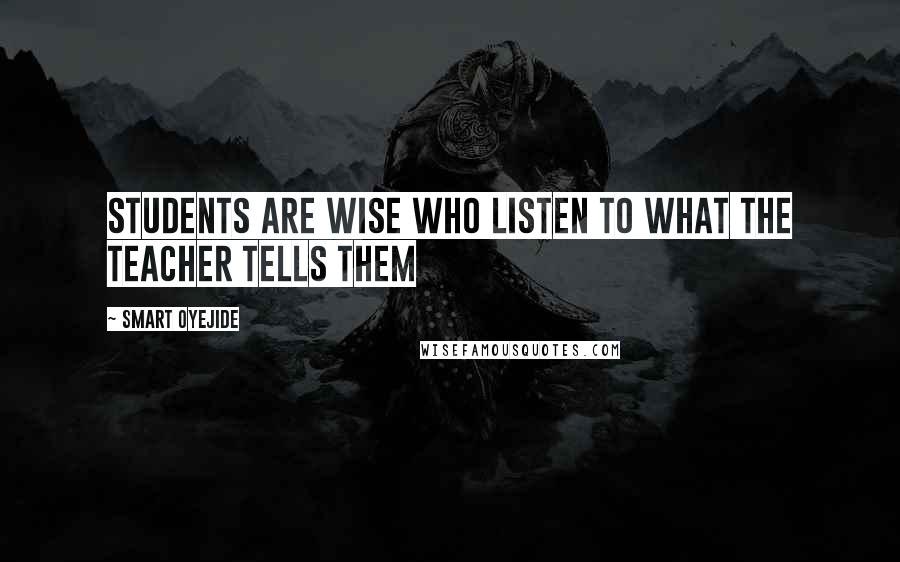 Smart Oyejide Quotes: Students Are Wise Who listen to what the Teacher Tells them