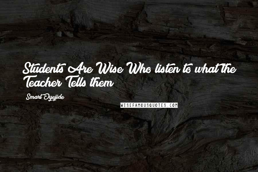 Smart Oyejide Quotes: Students Are Wise Who listen to what the Teacher Tells them