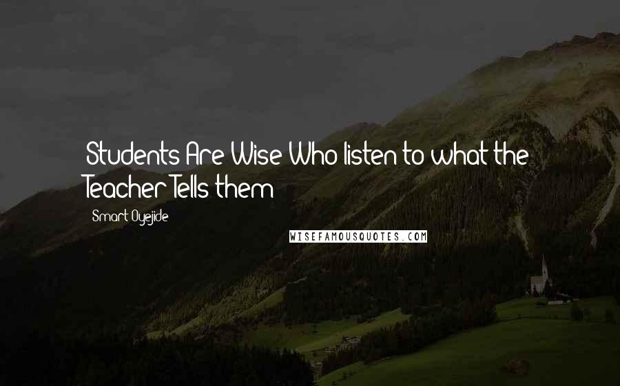 Smart Oyejide Quotes: Students Are Wise Who listen to what the Teacher Tells them