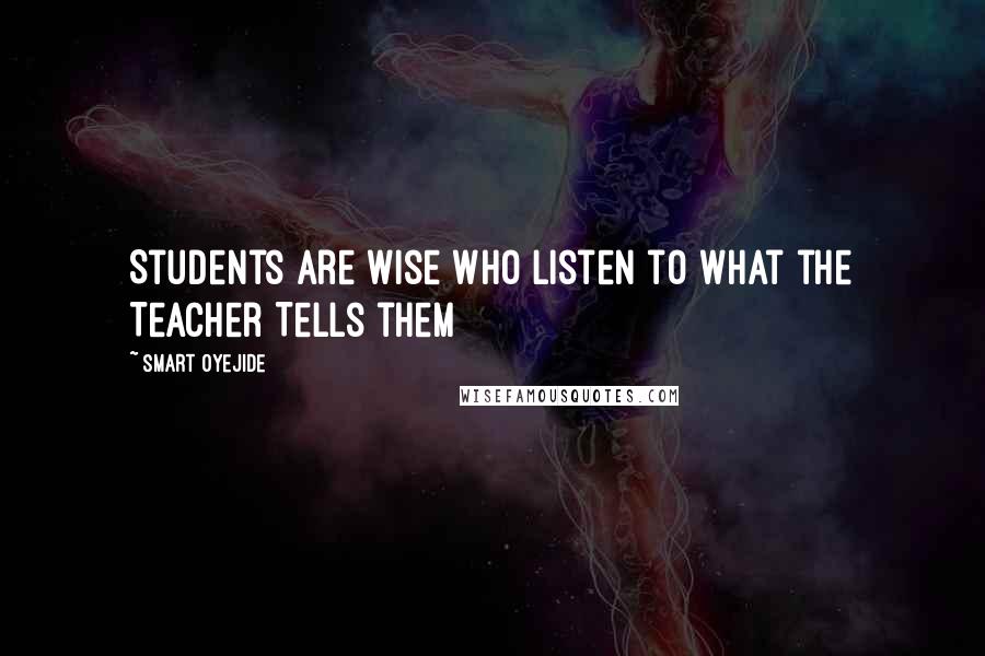 Smart Oyejide Quotes: Students Are Wise Who listen to what the Teacher Tells them