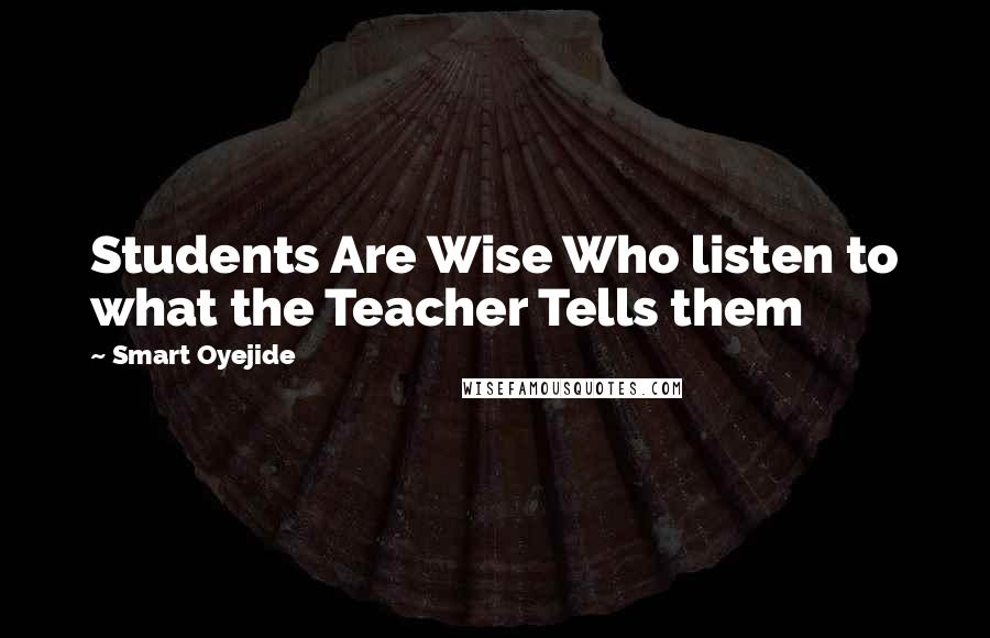 Smart Oyejide Quotes: Students Are Wise Who listen to what the Teacher Tells them