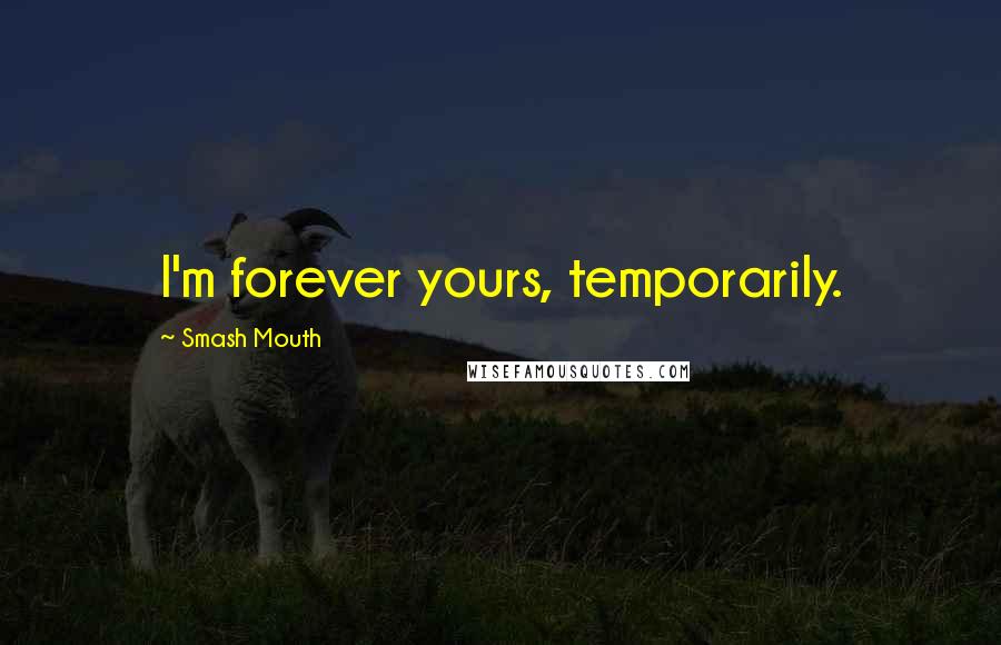 Smash Mouth Quotes: I'm forever yours, temporarily.