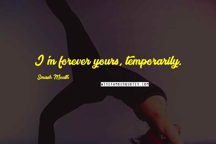 Smash Mouth Quotes: I'm forever yours, temporarily.