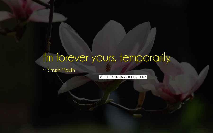 Smash Mouth Quotes: I'm forever yours, temporarily.