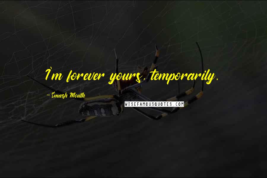 Smash Mouth Quotes: I'm forever yours, temporarily.