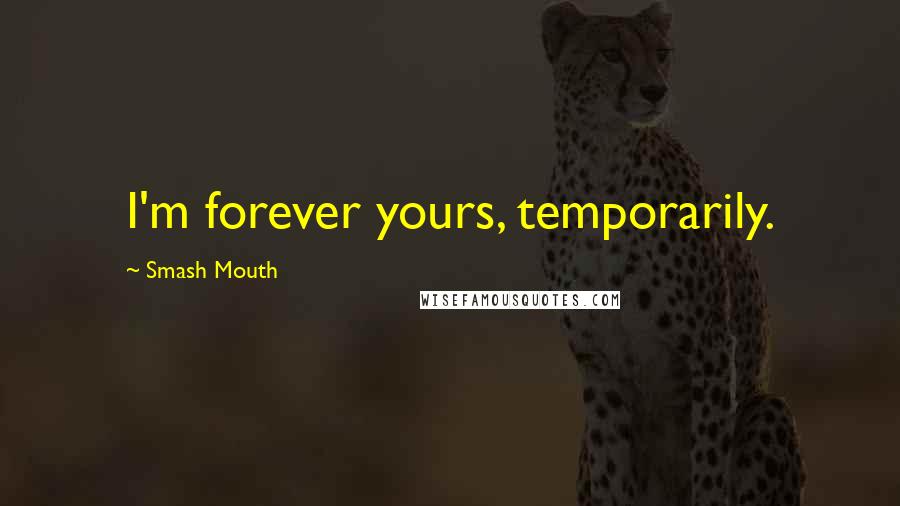 Smash Mouth Quotes: I'm forever yours, temporarily.