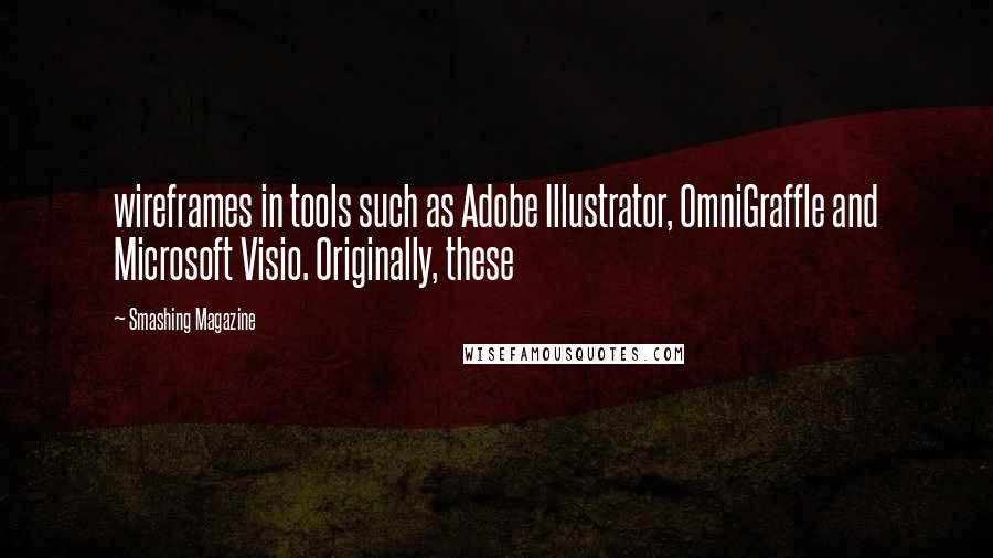 Smashing Magazine Quotes: wireframes in tools such as Adobe Illustrator, OmniGraffle and Microsoft Visio. Originally, these