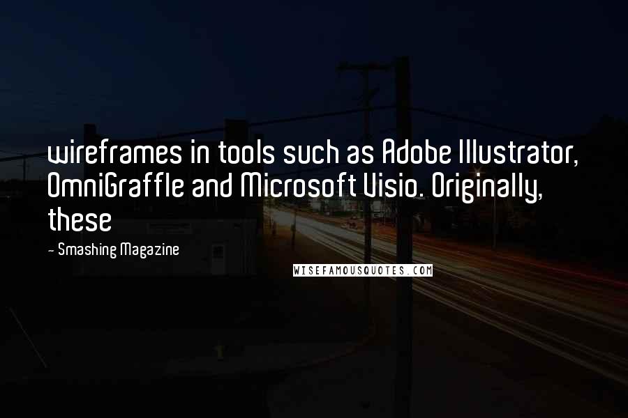 Smashing Magazine Quotes: wireframes in tools such as Adobe Illustrator, OmniGraffle and Microsoft Visio. Originally, these