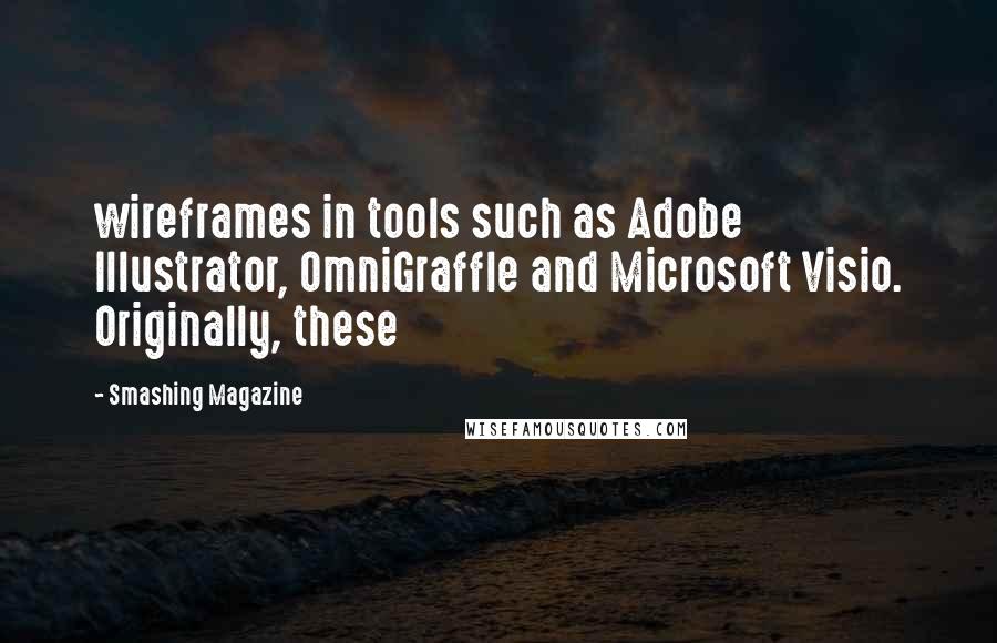 Smashing Magazine Quotes: wireframes in tools such as Adobe Illustrator, OmniGraffle and Microsoft Visio. Originally, these