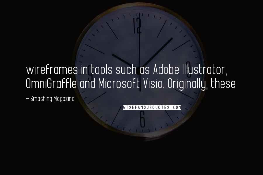 Smashing Magazine Quotes: wireframes in tools such as Adobe Illustrator, OmniGraffle and Microsoft Visio. Originally, these