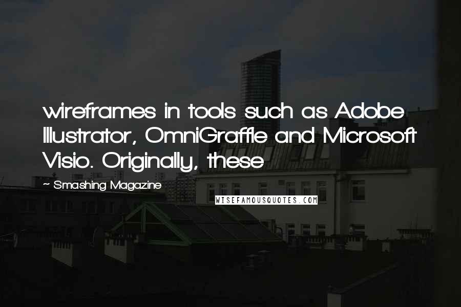 Smashing Magazine Quotes: wireframes in tools such as Adobe Illustrator, OmniGraffle and Microsoft Visio. Originally, these