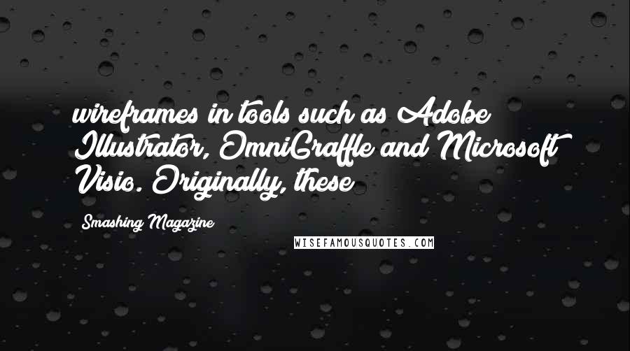 Smashing Magazine Quotes: wireframes in tools such as Adobe Illustrator, OmniGraffle and Microsoft Visio. Originally, these