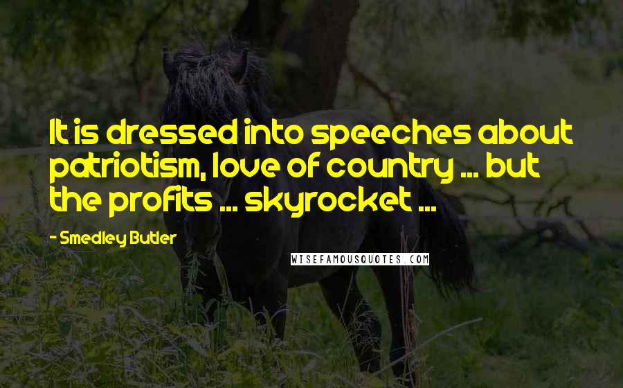 Smedley Butler Quotes: It is dressed into speeches about patriotism, love of country ... but the profits ... skyrocket ...