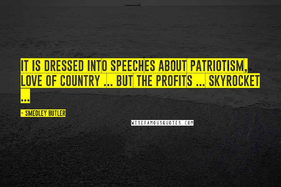 Smedley Butler Quotes: It is dressed into speeches about patriotism, love of country ... but the profits ... skyrocket ...