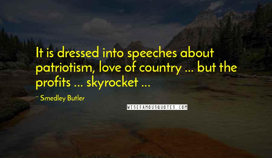 Smedley Butler Quotes: It is dressed into speeches about patriotism, love of country ... but the profits ... skyrocket ...