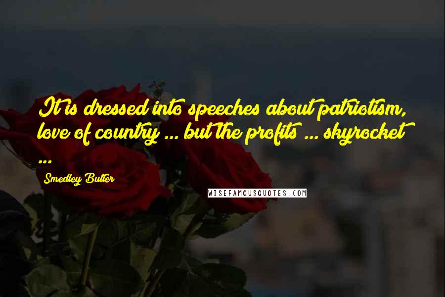 Smedley Butler Quotes: It is dressed into speeches about patriotism, love of country ... but the profits ... skyrocket ...
