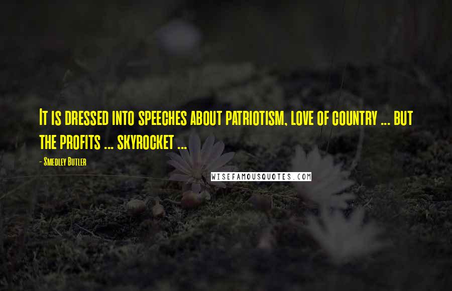 Smedley Butler Quotes: It is dressed into speeches about patriotism, love of country ... but the profits ... skyrocket ...