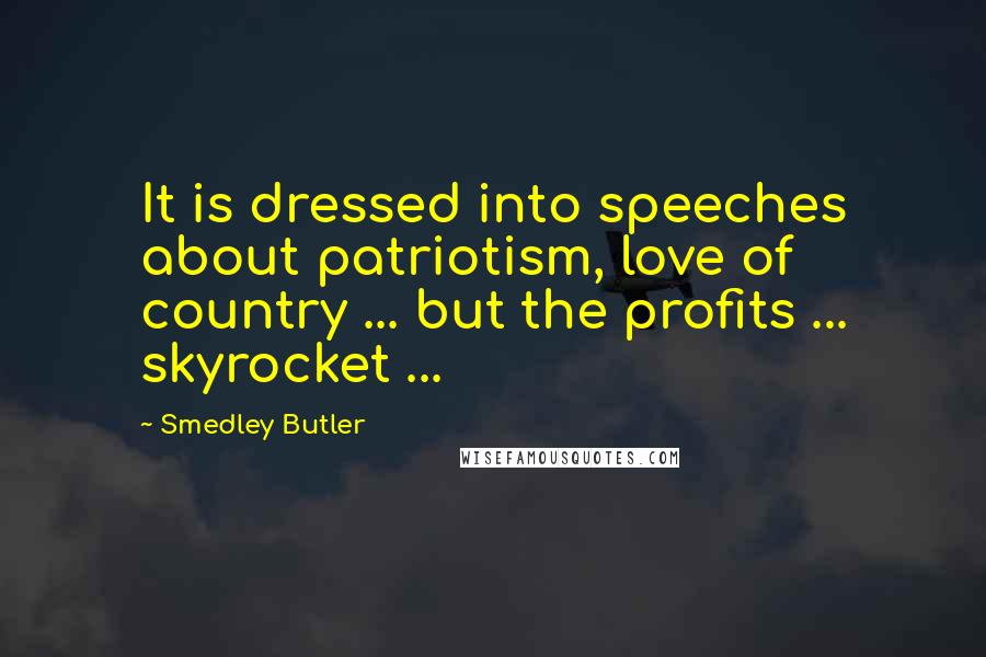 Smedley Butler Quotes: It is dressed into speeches about patriotism, love of country ... but the profits ... skyrocket ...