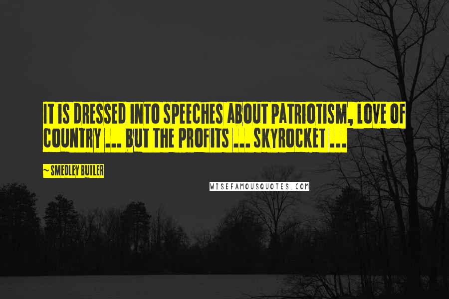 Smedley Butler Quotes: It is dressed into speeches about patriotism, love of country ... but the profits ... skyrocket ...