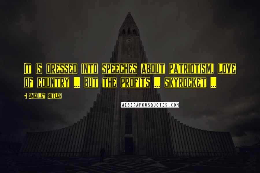 Smedley Butler Quotes: It is dressed into speeches about patriotism, love of country ... but the profits ... skyrocket ...