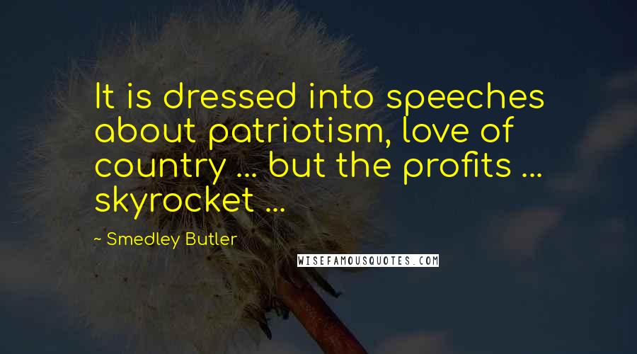 Smedley Butler Quotes: It is dressed into speeches about patriotism, love of country ... but the profits ... skyrocket ...