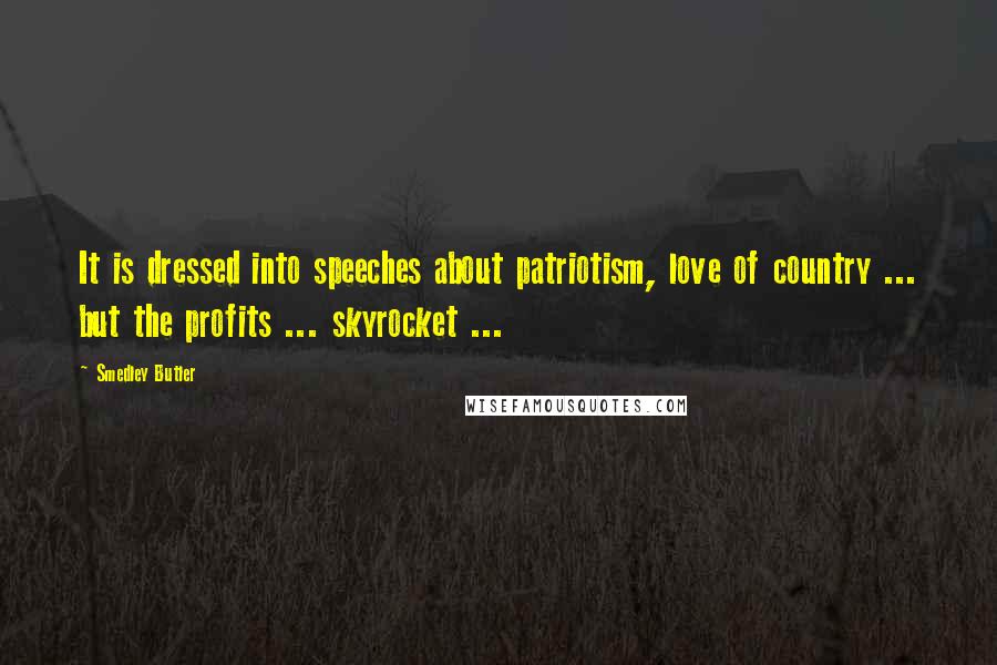 Smedley Butler Quotes: It is dressed into speeches about patriotism, love of country ... but the profits ... skyrocket ...