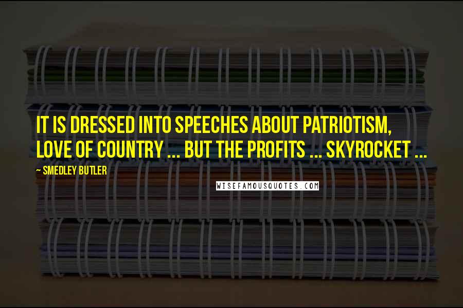 Smedley Butler Quotes: It is dressed into speeches about patriotism, love of country ... but the profits ... skyrocket ...