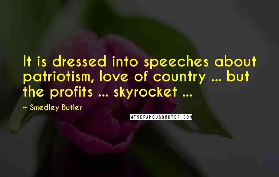 Smedley Butler Quotes: It is dressed into speeches about patriotism, love of country ... but the profits ... skyrocket ...