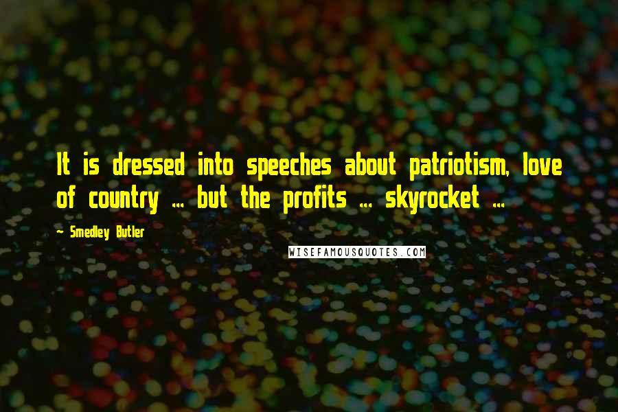 Smedley Butler Quotes: It is dressed into speeches about patriotism, love of country ... but the profits ... skyrocket ...