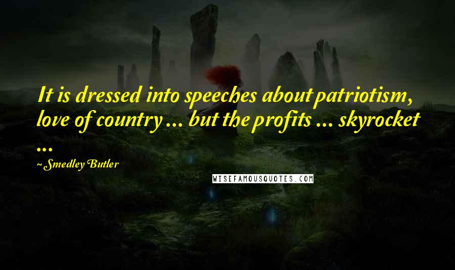 Smedley Butler Quotes: It is dressed into speeches about patriotism, love of country ... but the profits ... skyrocket ...