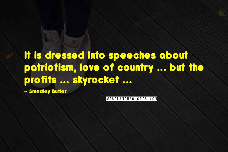 Smedley Butler Quotes: It is dressed into speeches about patriotism, love of country ... but the profits ... skyrocket ...