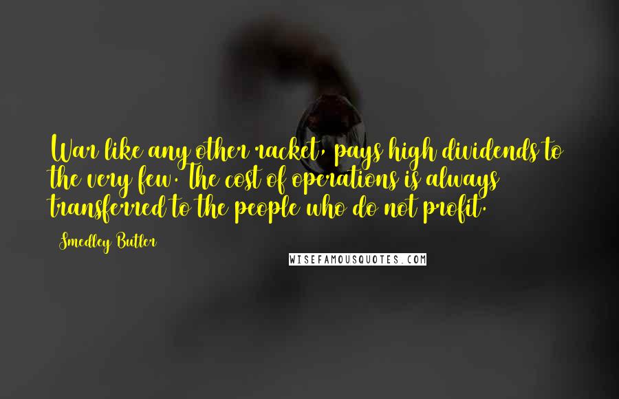 Smedley Butler Quotes: War like any other racket, pays high dividends to the very few. The cost of operations is always transferred to the people who do not profit.