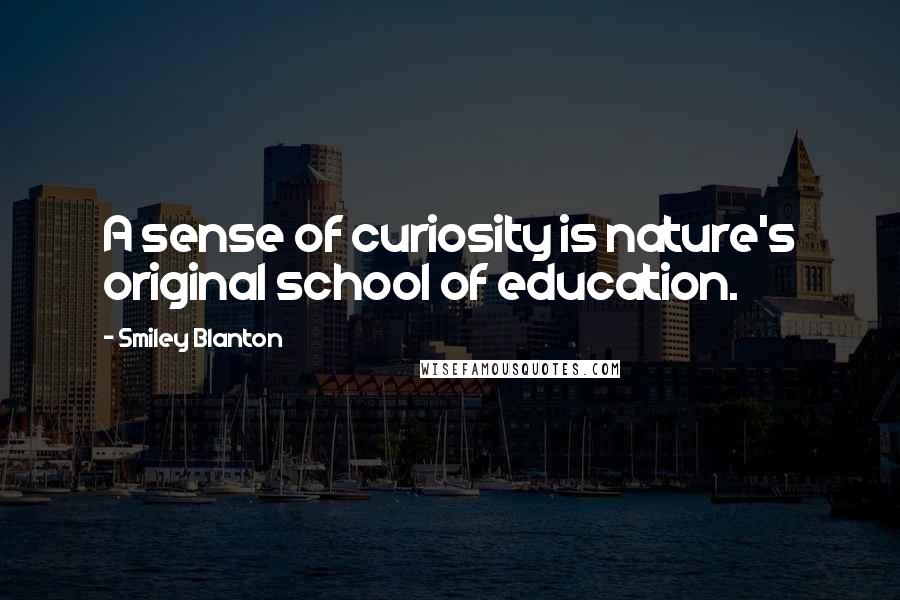 Smiley Blanton Quotes: A sense of curiosity is nature's original school of education.