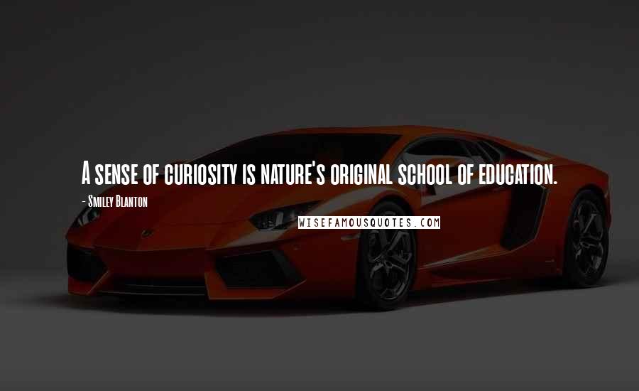 Smiley Blanton Quotes: A sense of curiosity is nature's original school of education.