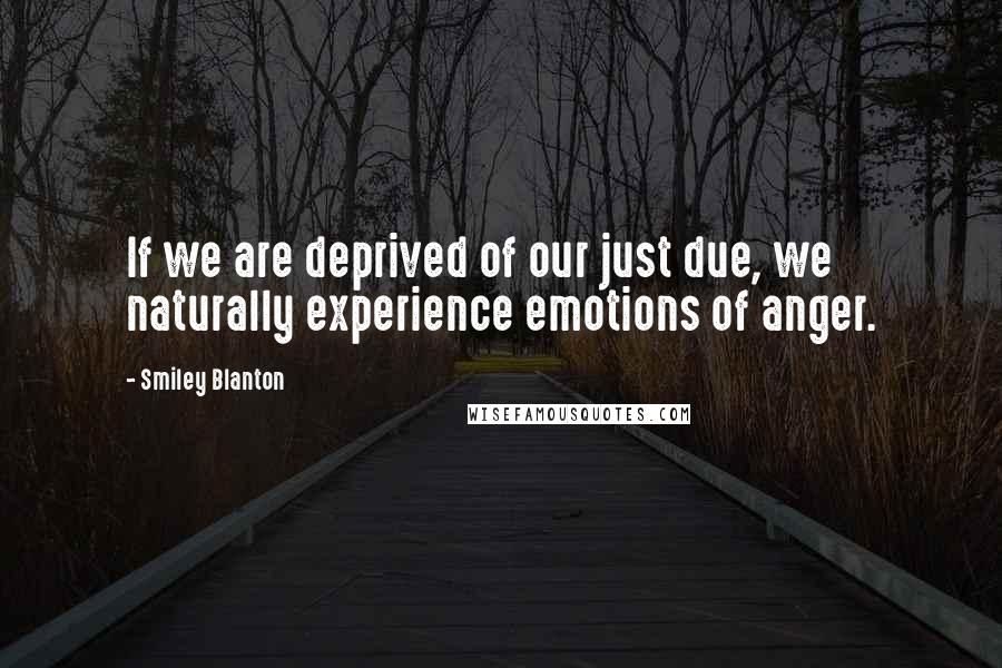 Smiley Blanton Quotes: If we are deprived of our just due, we naturally experience emotions of anger.