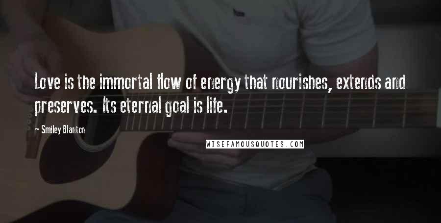 Smiley Blanton Quotes: Love is the immortal flow of energy that nourishes, extends and preserves. Its eternal goal is life.