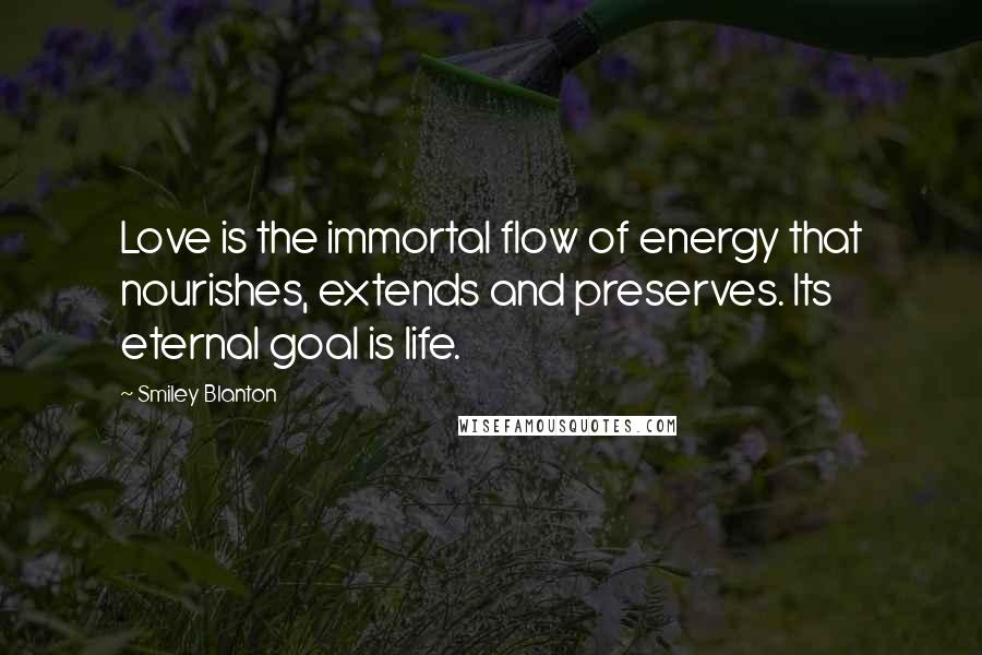 Smiley Blanton Quotes: Love is the immortal flow of energy that nourishes, extends and preserves. Its eternal goal is life.