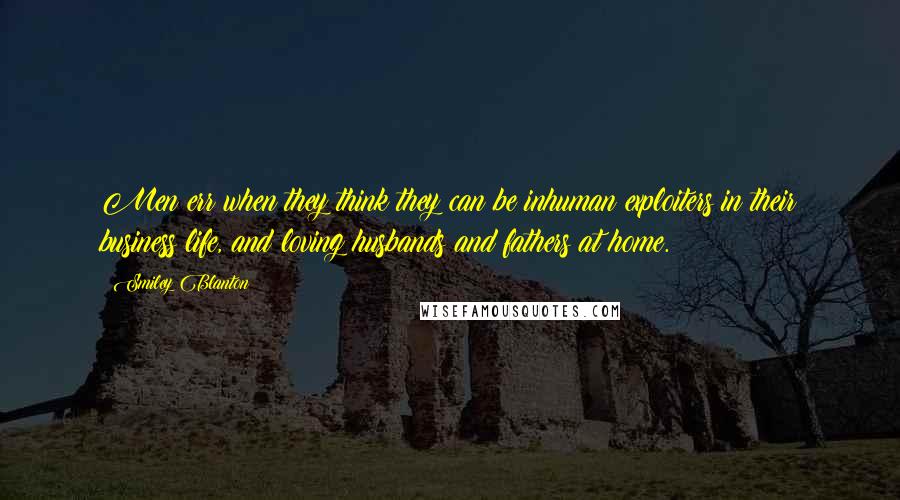 Smiley Blanton Quotes: Men err when they think they can be inhuman exploiters in their business life, and loving husbands and fathers at home.