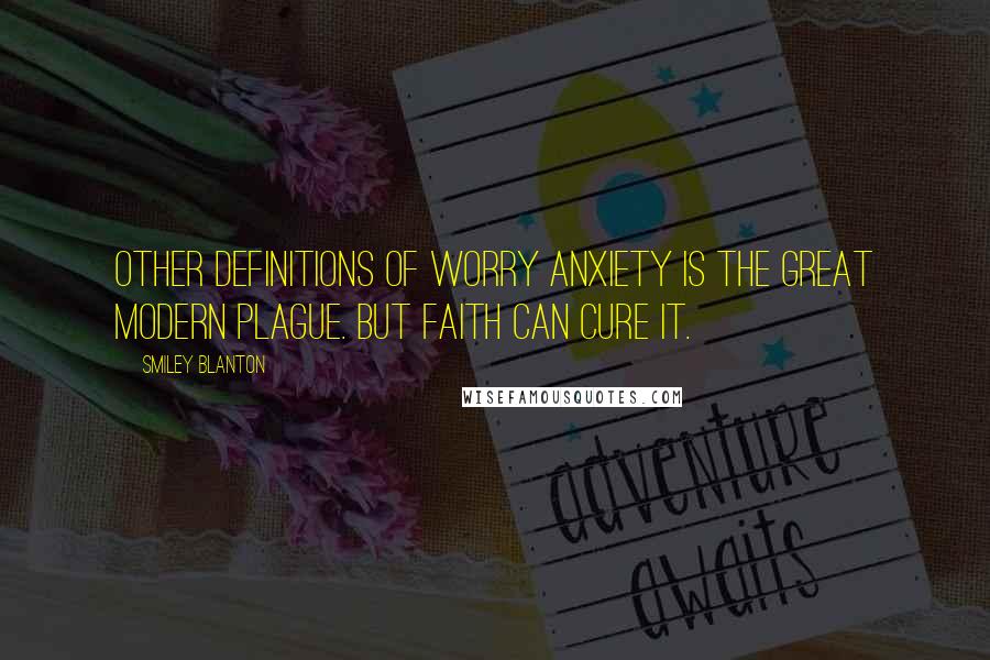 Smiley Blanton Quotes: Other Definitions of Worry Anxiety is the great modern plague. But faith can cure it.