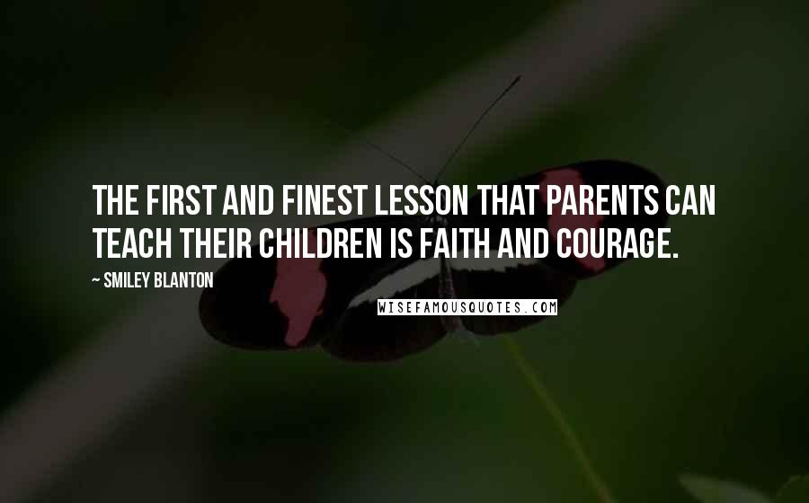 Smiley Blanton Quotes: The first and finest lesson that parents can teach their children is faith and courage.