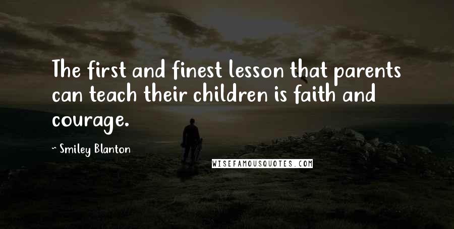 Smiley Blanton Quotes: The first and finest lesson that parents can teach their children is faith and courage.