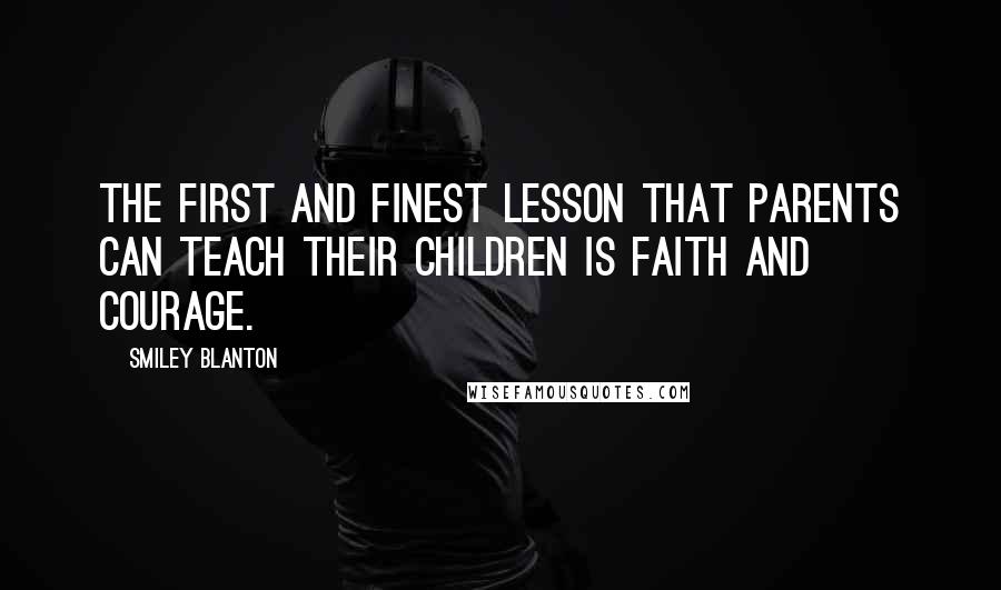 Smiley Blanton Quotes: The first and finest lesson that parents can teach their children is faith and courage.